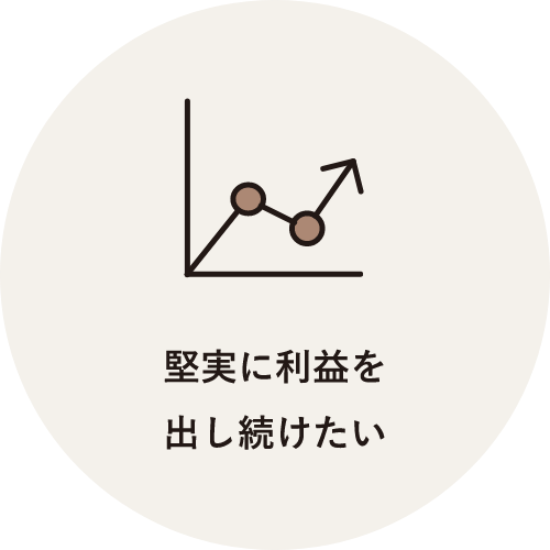 堅実に利益を出し続けたい